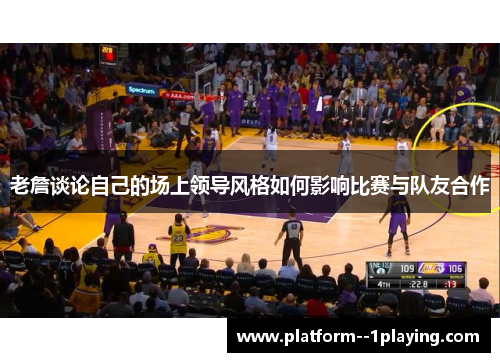 老詹谈论自己的场上领导风格如何影响比赛与队友合作 老詹谈论自己的场上领导风格如何影响比赛与队友合作