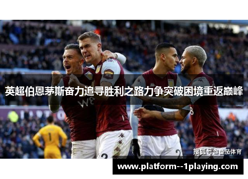 英超伯恩茅斯奋力追寻胜利之路力争突破困境重返巅峰 英超伯恩茅斯奋力追寻胜利之路力争突破困境重返巅峰