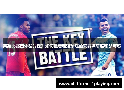 英超比赛日体验的提升如何显著增强球迷的观赛满意度和参与感 英超比赛日体验的提升如何显著增强球迷的观赛满意度和参与感