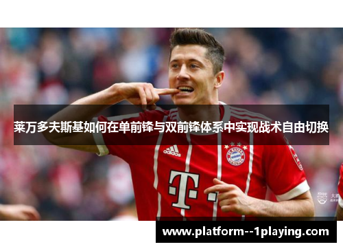 莱万多夫斯基如何在单前锋与双前锋体系中实现战术自由切换