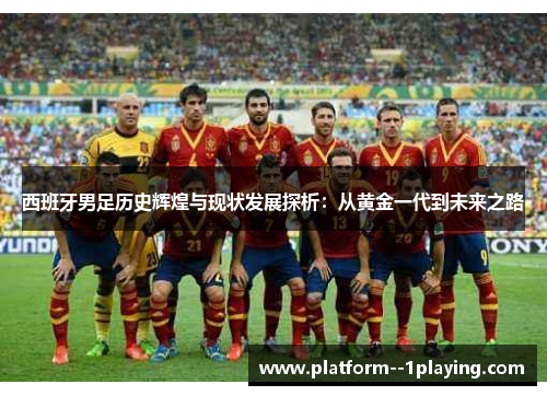 西班牙男足历史辉煌与现状发展探析：从黄金一代到未来之路