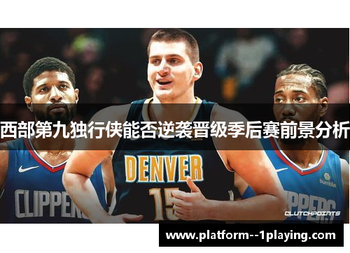 西部第九独行侠能否逆袭晋级季后赛前景分析