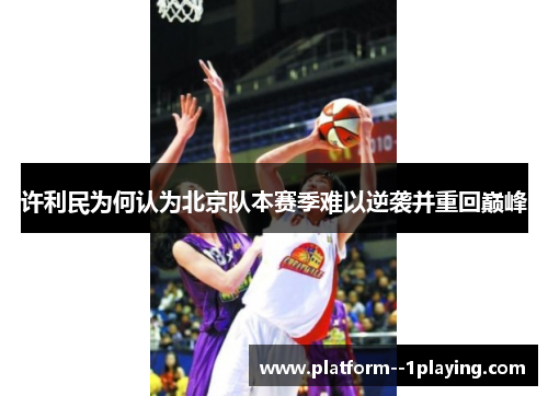 许利民为何认为北京队本赛季难以逆袭并重回巅峰