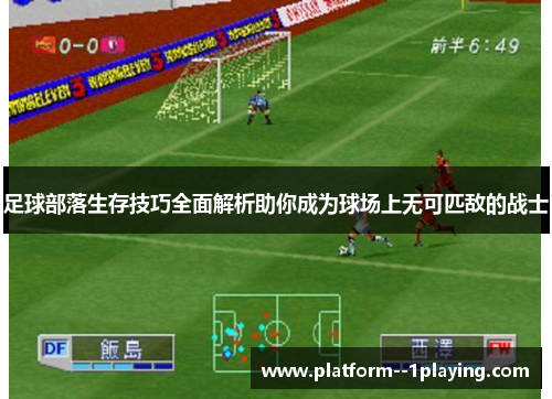 足球部落生存技巧全面解析助你成为球场上无可匹敌的战士 足球部落生存技巧全面解析助你成为球场上无可匹敌的战士