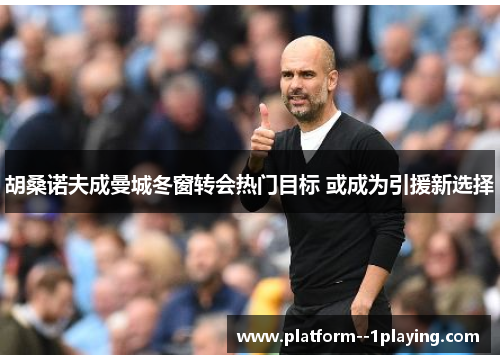 胡桑诺夫成曼城冬窗转会热门目标 或成为引援新选择