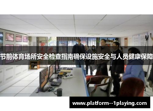 节前体育场所安全检查指南确保设施安全与人员健康保障