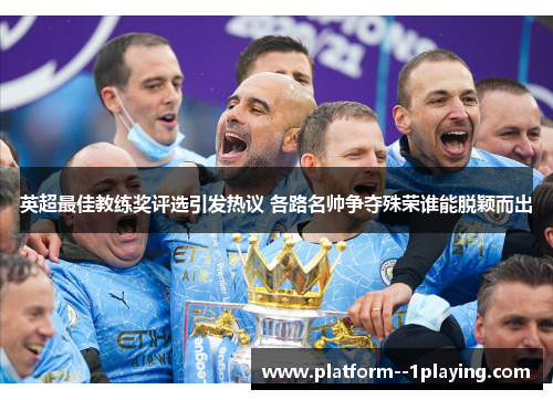 英超最佳教练奖评选引发热议 各路名帅争夺殊荣谁能脱颖而出