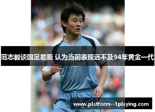 范志毅谈国足差距 认为当前表现远不及94年黄金一代 范志毅谈国足差距 认为当前表现远不及94年黄金一代