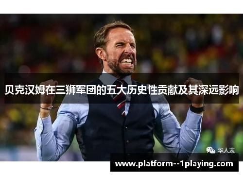 贝克汉姆在三狮军团的五大历史性贡献及其深远影响