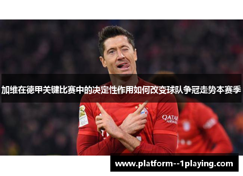 加维在德甲关键比赛中的决定性作用如何改变球队争冠走势本赛季
