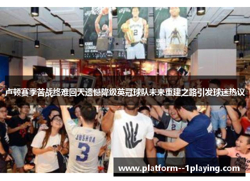 卢顿赛季苦战终难回天遗憾降级英冠球队未来重建之路引发球迷热议