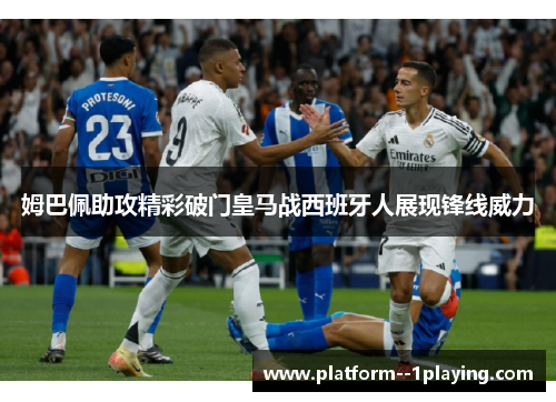 姆巴佩助攻精彩破门皇马战西班牙人展现锋线威力