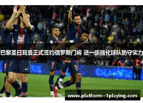 巴黎圣日耳曼正式签约俄罗斯门将 进一步强化球队防守实力