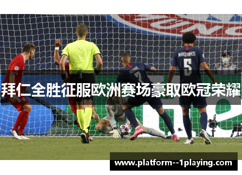 拜仁全胜征服欧洲赛场豪取欧冠荣耀
