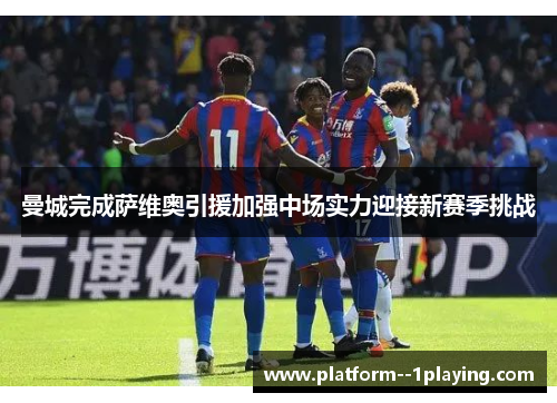 曼城完成萨维奥引援加强中场实力迎接新赛季挑战