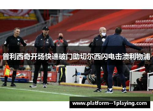 普利西奇开场快速破门助切尔西闪电击溃利物浦