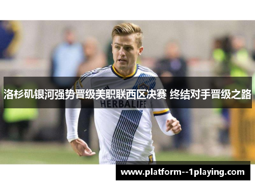 洛杉矶银河强势晋级美职联西区决赛 终结对手晋级之路