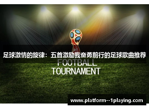足球激情的旋律：五首激励我奋勇前行的足球歌曲推荐